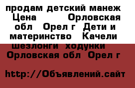 продам детский манеж › Цена ­ 500 - Орловская обл., Орел г. Дети и материнство » Качели, шезлонги, ходунки   . Орловская обл.,Орел г.